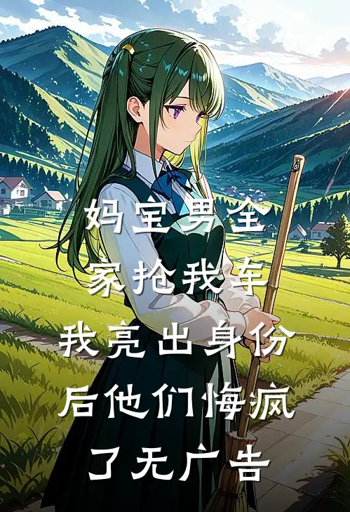 妈宝男全家抢我车，我亮出身份后他们悔疯了无广告