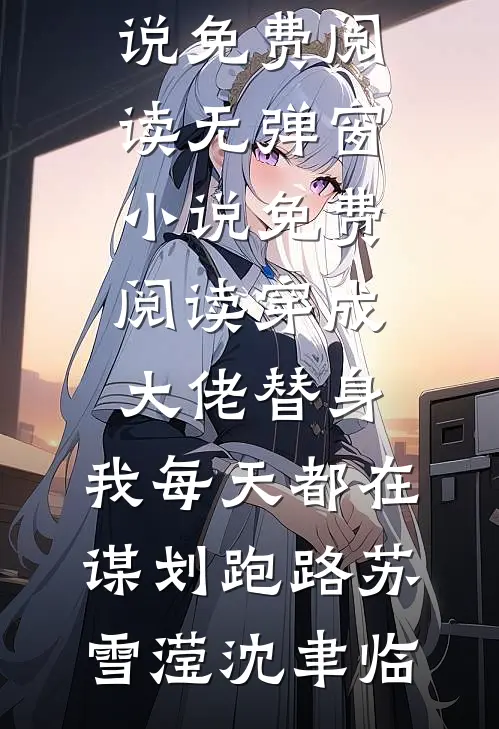 穿成大佬替身，我每天都在谋划跑路苏雪滢沈聿临完本小说免费阅读_无弹窗小说免费阅读穿成大佬替身，我每天都在谋划跑路苏雪滢沈聿临