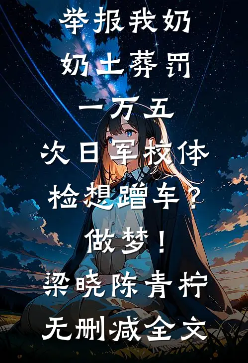 举报我奶奶土葬罚一万五，次日军校体检想蹭车？做梦！梁晓陈青柠无删减全文
