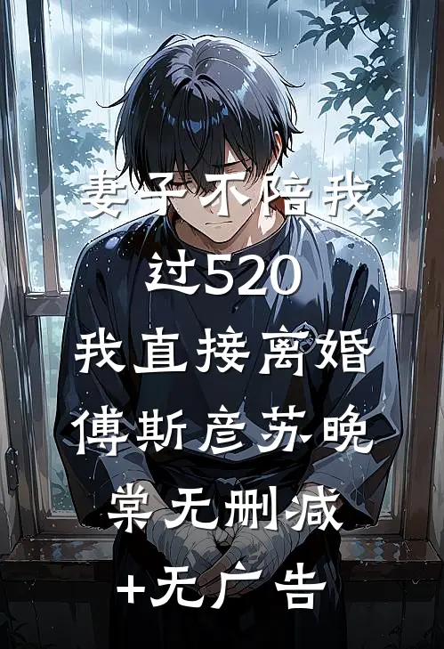 妻子不陪我过520，我直接离婚傅斯彦苏晚棠无删减+无广告