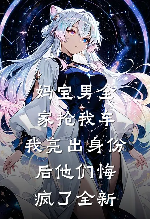 妈宝男全家抢我车，我亮出身份后他们悔疯了全新