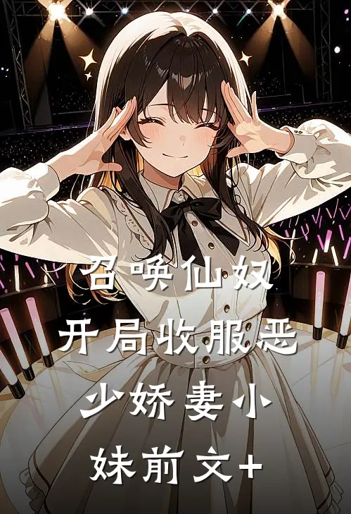 召唤仙奴：开局收服恶少娇妻小妹前文+