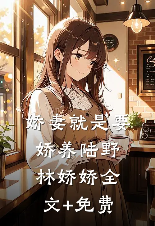 娇妻就是要娇养陆野林娇娇全文+免费