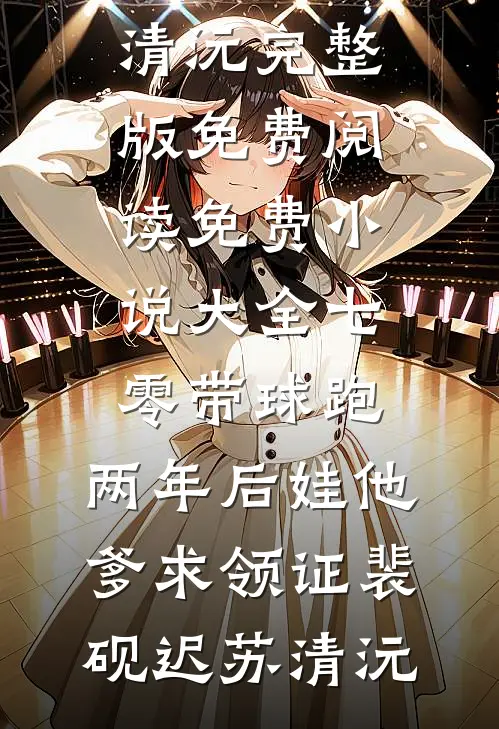 七零带球跑，两年后娃他爹求领证裴砚迟苏清沅完整版免费阅读_免费小说大全七零带球跑，两年后娃他爹求领证(裴砚迟苏清沅)