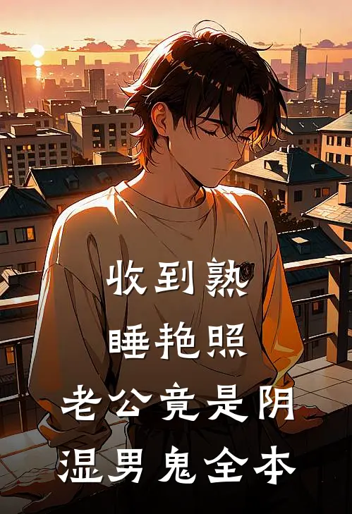 收到熟睡艳照，老公竟是阴湿男鬼全本