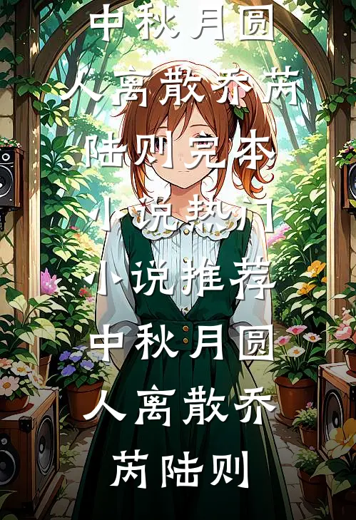 中秋月圆，人离散乔芮陆则完本小说_热门小说推荐中秋月圆，人离散(乔芮陆则)