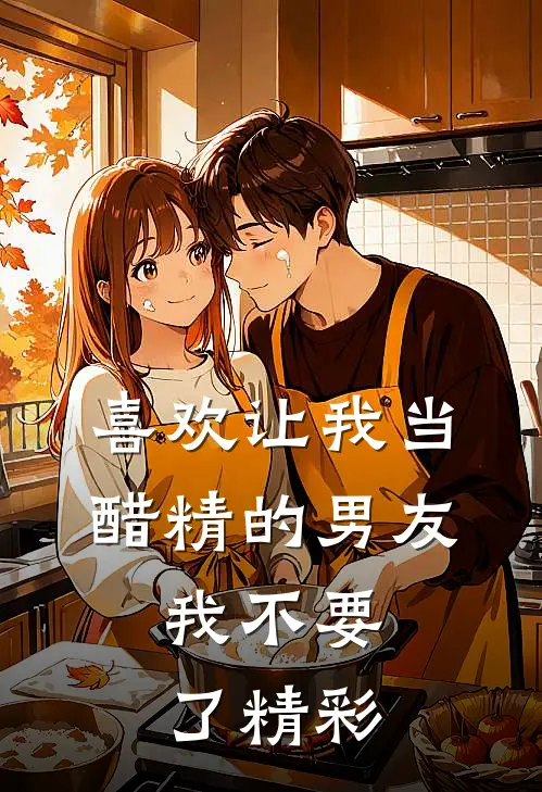喜欢让我当醋精的男友，我不要了精彩