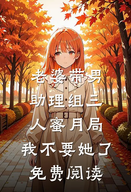 老婆带男助理组三人蜜月局，我不要她了免费阅读