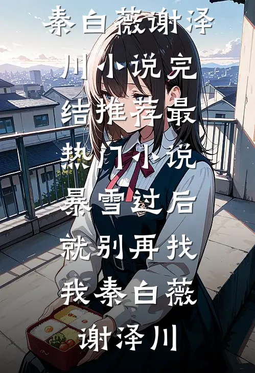 暴雪过后，就别再找我秦白薇谢泽川小说完结推荐_最热门小说暴雪过后，就别再找我(秦白薇谢泽川)