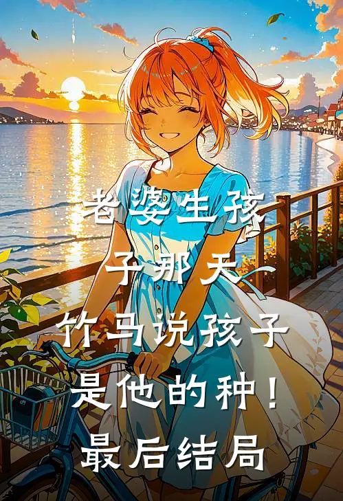老婆生孩子那天，竹马说孩子是他的种！最后结局