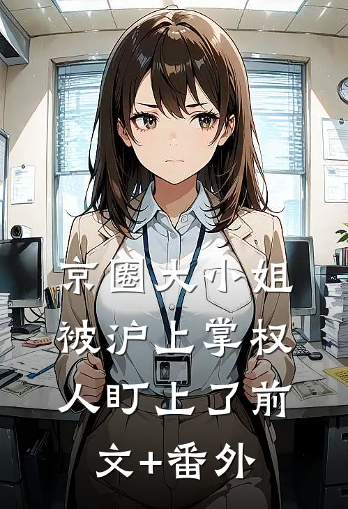 京圈大小姐，被沪上掌权人盯上了前文+番外