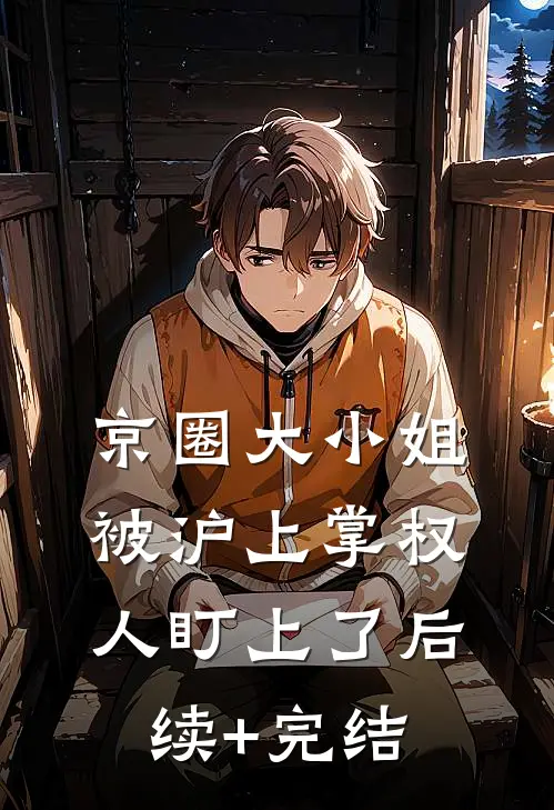 京圈大小姐，被沪上掌权人盯上了后续+完结
