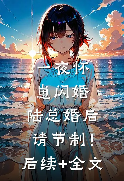一夜怀崽闪婚，陆总婚后请节制！后续+全文
