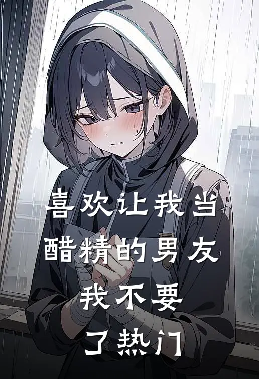 喜欢让我当醋精的男友，我不要了热门