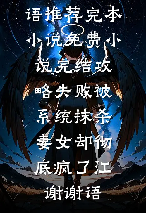 攻略失败被系统抹杀，妻女却彻底疯了江谢谢语推荐完本小说_免费小说完结攻略失败被系统抹杀，妻女却彻底疯了(江谢谢语)
