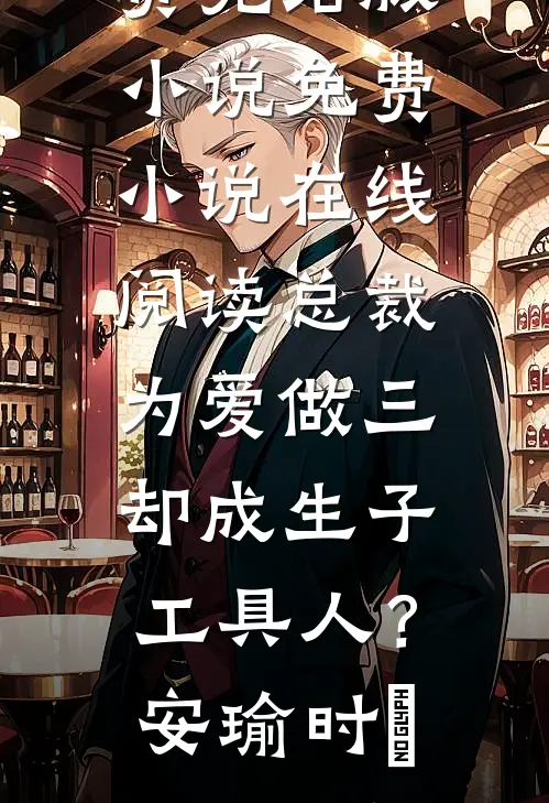 总裁为爱做三，却成生子工具人？安瑜时堔免费完结版小说_免费小说在线阅读总裁为爱做三，却成生子工具人？(安瑜时堔)