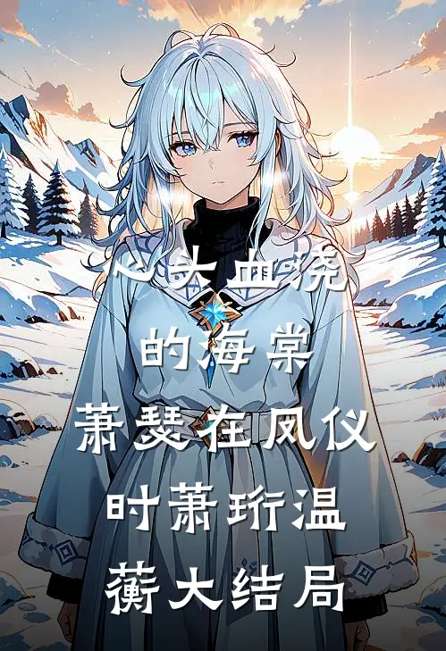 心头血浇的海棠，萧瑟在凤仪时萧珩温蘅大结局