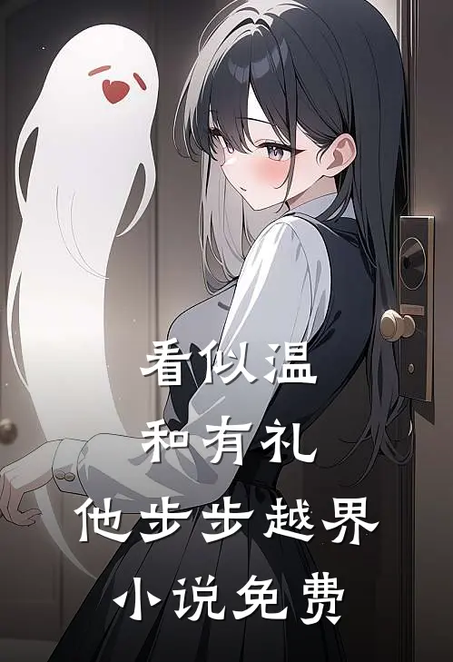 看似温和有礼，他步步越界小说免费