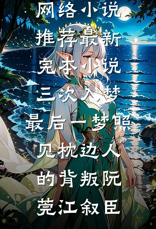 三次入梦，最后一梦照见枕边人的背叛(阮莞江叙臣)热门网络小说推荐_最新完本小说三次入梦，最后一梦照见枕边人的背叛(阮莞江叙臣)