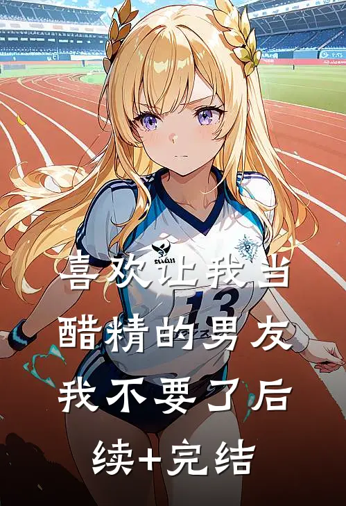 喜欢让我当醋精的男友，我不要了后续+完结