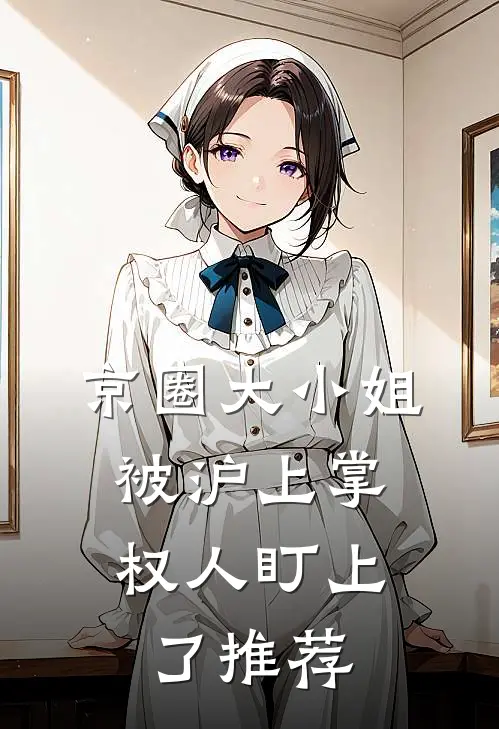 京圈大小姐，被沪上掌权人盯上了推荐