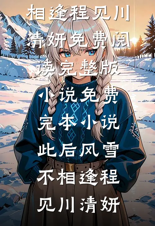 此后风雪不相逢(程见川清妍)免费阅读完整版小说_免费完本小说此后风雪不相逢(程见川清妍)