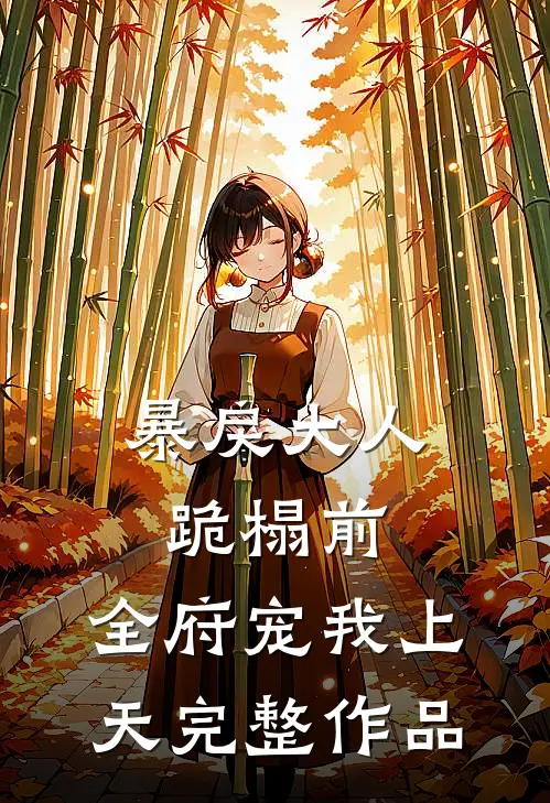 暴戾大人跪榻前，全府宠我上天完整作品