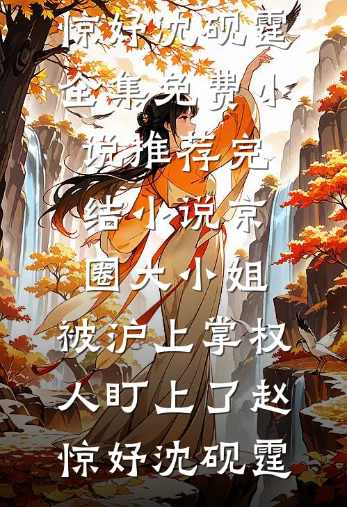 京圈大小姐，被沪上掌权人盯上了(赵惊妤沈砚霆)全集免费小说_推荐完结小说京圈大小姐，被沪上掌权人盯上了赵惊妤沈砚霆