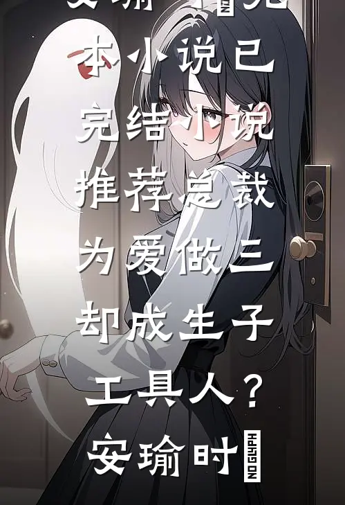 总裁为爱做三，却成生子工具人？(安瑜时堔)完本小说_已完结小说推荐总裁为爱做三，却成生子工具人？安瑜时堔