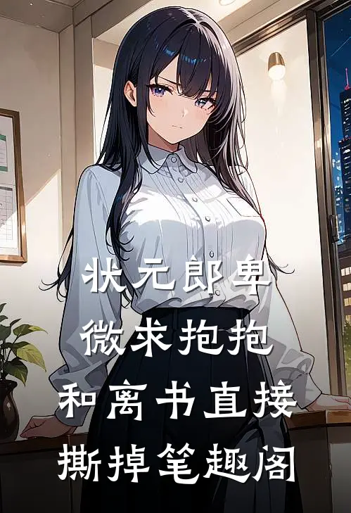 状元郎卑微求抱抱，和离书直接撕掉笔趣阁