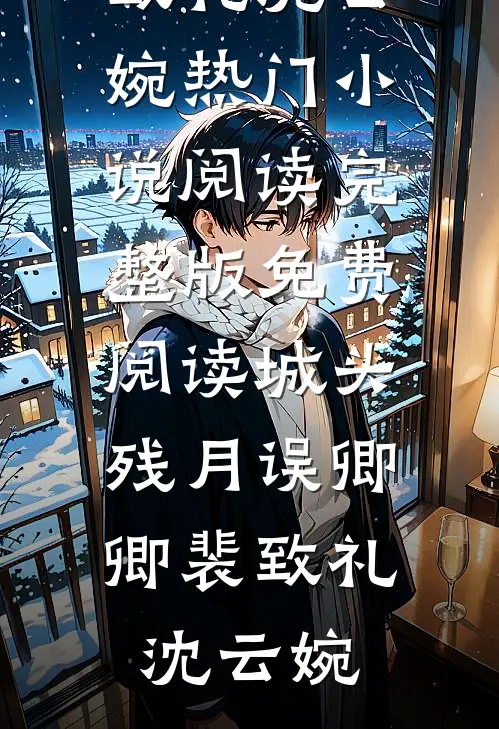 城头残月误卿卿(裴致礼沈云婉)热门小说阅读_完整版免费阅读城头残月误卿卿裴致礼沈云婉