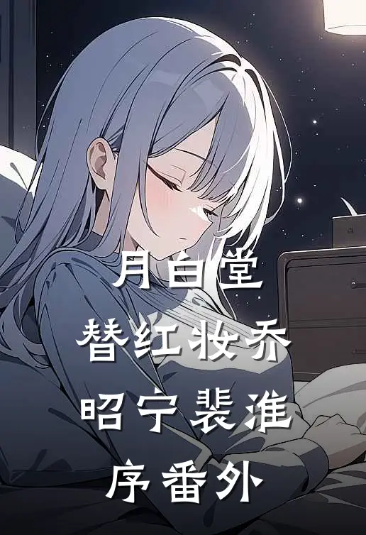 月白堂，替红妆乔昭宁裴淮序番外