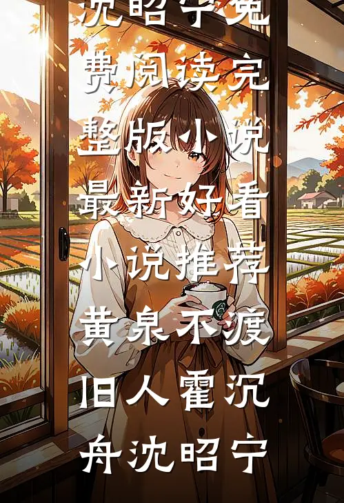 黄泉不渡旧人霍沉舟沈昭宁免费阅读完整版小说_最新好看小说推荐黄泉不渡旧人(霍沉舟沈昭宁)