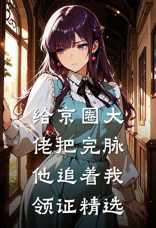 给京圈大佬把完脉，他追着我领证精选