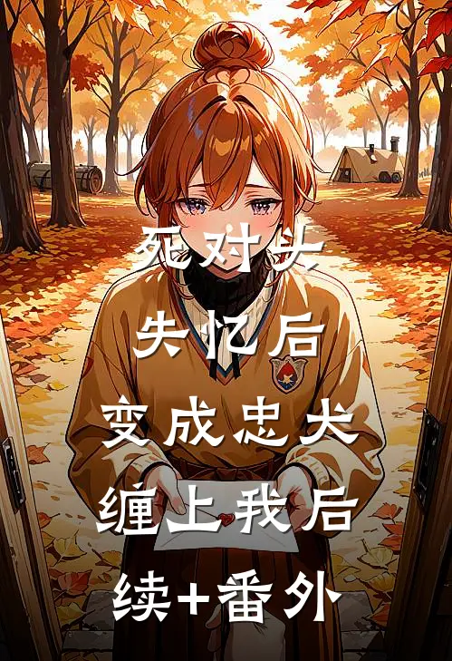 死对头失忆后，变成忠犬缠上我后续+番外
