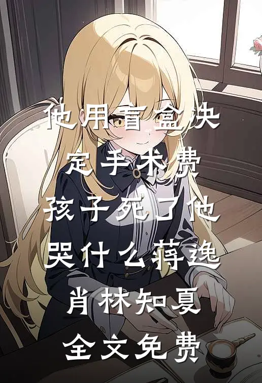 他用盲盒决定手术费，孩子死了他哭什么蒋逸肖林知夏全文免费