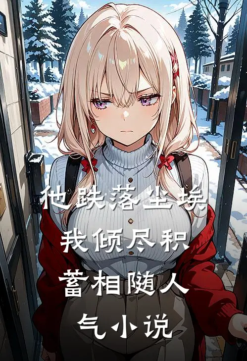 他跌落尘埃，我倾尽积蓄相随人气小说