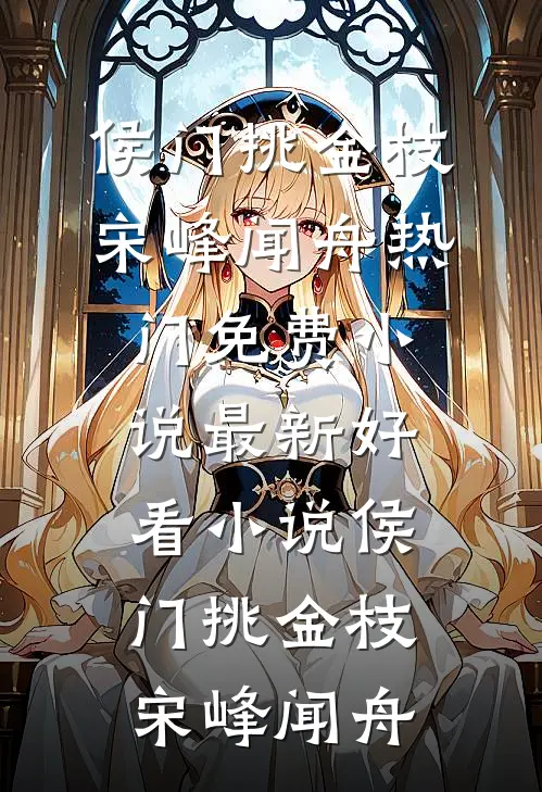 侯门挑金枝宋峰闻舟热门免费小说_最新好看小说侯门挑金枝(宋峰闻舟)
