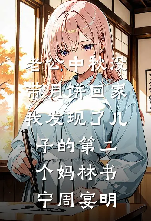 老公中秋没带月饼回家，我发现了儿子的第二个妈林书宁周宴明