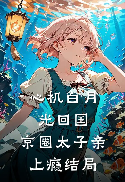 心机白月光回国，京圈太子亲上瘾结局