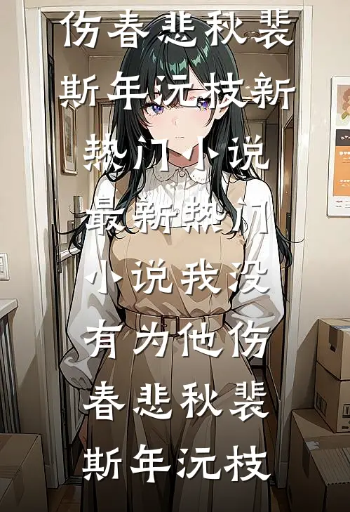 我没有为他伤春悲秋(裴斯年沅枝)新热门小说_最新热门小说我没有为他伤春悲秋(裴斯年沅枝)