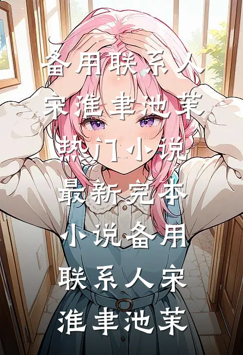 备用联系人宋淮聿池茉热门小说_最新完本小说备用联系人(宋淮聿池茉)