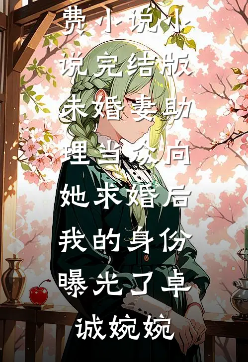 未婚妻助理当众向她求婚后，我的身份曝光了卓诚婉婉最新免费小说_小说完结版未婚妻助理当众向她求婚后，我的身份曝光了卓诚婉婉
