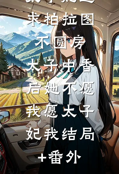 太子妃追求柏拉图不圆房，太子中香后她不愿，我愿太子妃我结局+番外