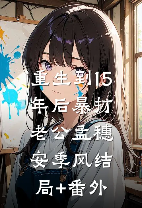 重生到15年后暴打老公孟穗安季风结局+番外