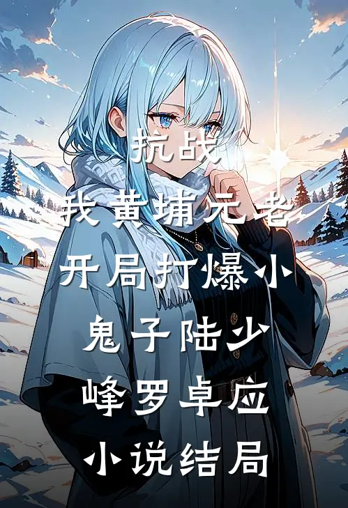 抗战：我黄埔元老开局打爆小鬼子陆少峰罗卓应小说结局