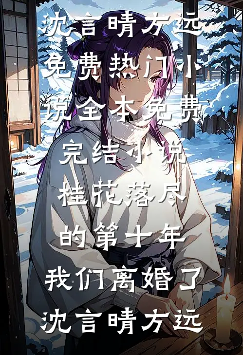 桂花落尽的第十年，我们离婚了(沈言晴方远)免费热门小说_全本免费完结小说桂花落尽的第十年，我们离婚了沈言晴方远