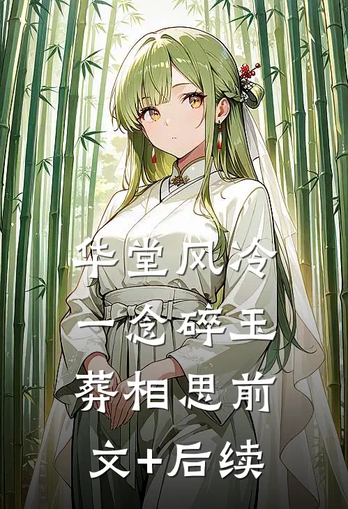 华堂风冷，一念碎玉葬相思前文+后续