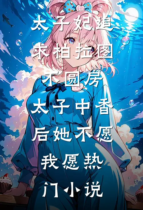 太子妃追求柏拉图不圆房，太子中香后她不愿，我愿热门小说