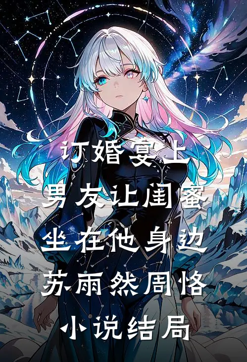 订婚宴上，男友让闺蜜坐在他身边苏雨然周恪小说结局